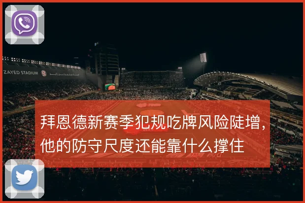 拜恩德新赛季犯规吃牌风险陡增,他的防守尺度还能靠什么撑住