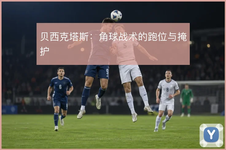 贝西克塔斯:角球战术的跑位与掩护