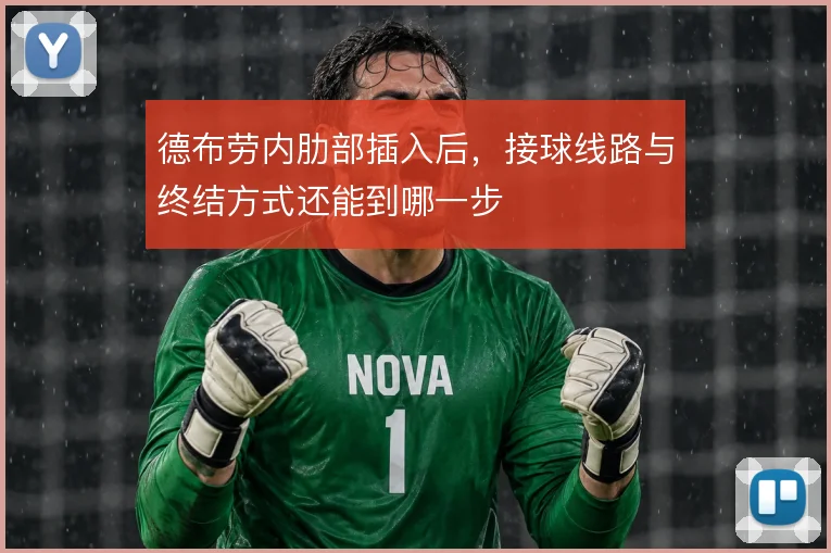 德布劳内肋部插入后,接球线路与终结方式还能到哪一步