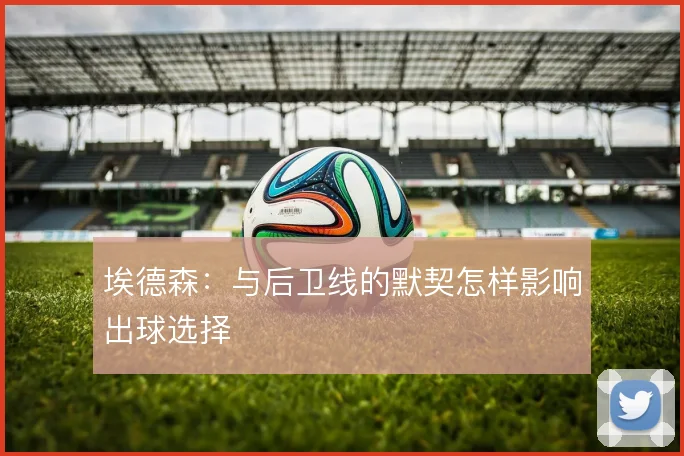埃德森:与后卫线的默契怎样影响出球选择