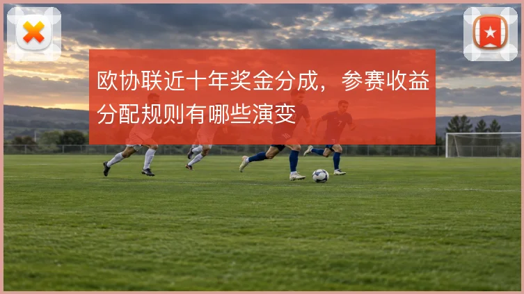欧协联近十年奖金分成,参赛收益分配规则有哪些演变