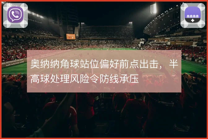 奥纳纳角球站位偏好前点出击,半高球处理风险令防线承压