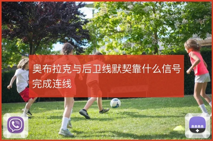 奥布拉克与后卫线默契靠什么信号完成连线