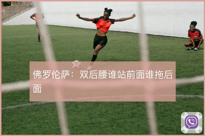 佛罗伦萨:双后腰谁站前面谁拖后面