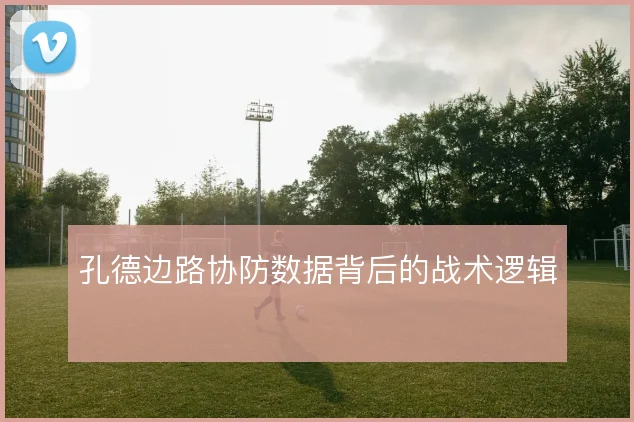 孔德边路协防数据背后的战术逻辑