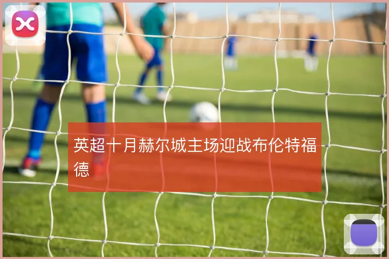 英超十月赫尔城主场迎战布伦特福德
