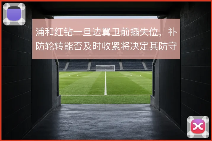 浦和红钻一旦边翼卫前插失位，补防轮转能否及时收紧将决定其防守上限