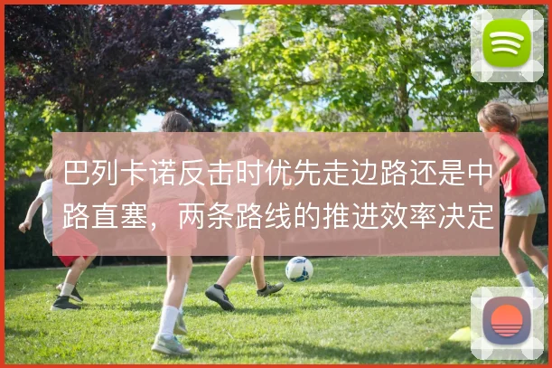 巴列卡诺反击时优先走边路还是中路直塞,两条路线的推进效率决定上限