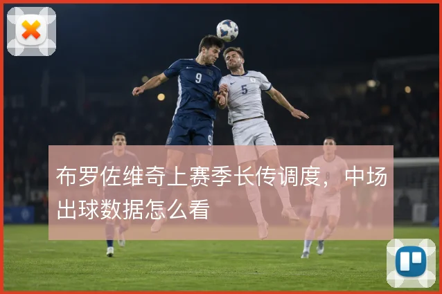 布罗佐维奇上赛季长传调度,中场出球数据怎么看