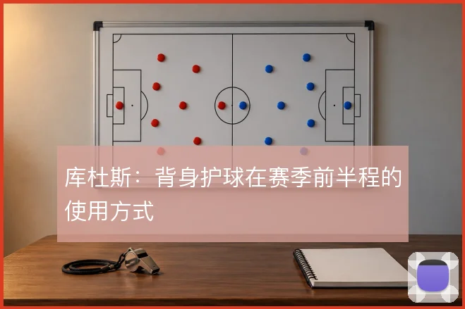 库杜斯:背身护球在赛季前半程的使用方式