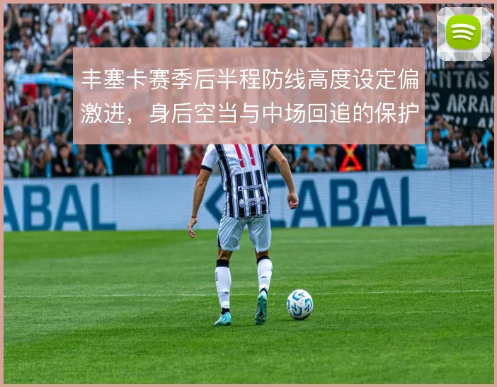 丰塞卡赛季后半程防线高度设定偏激进,身后空当与中场回追的保护关系