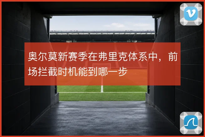 奥尔莫新赛季在弗里克体系中,前场拦截时机能到哪一步