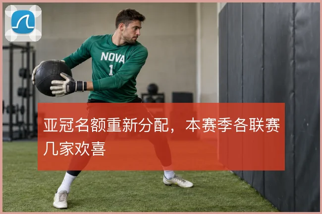 亚冠名额重新分配,本赛季各联赛几家欢喜