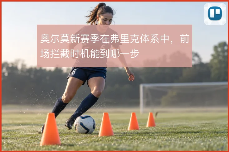 奥尔莫新赛季在弗里克体系中,前场拦截时机能到哪一步