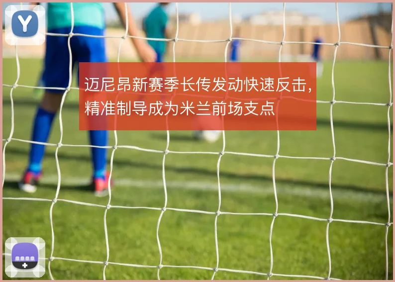 迈尼昂新赛季长传发动快速反击，精准制导成为米兰前场支点