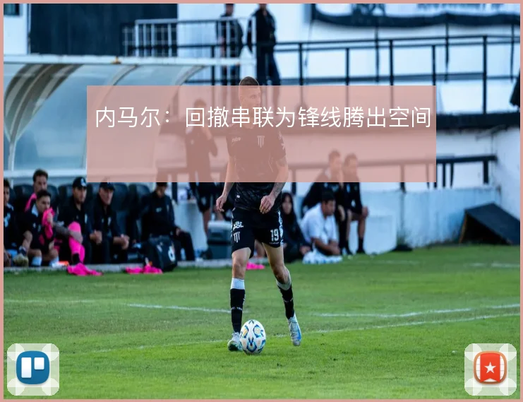 内马尔:回撤串联为锋线腾出空间