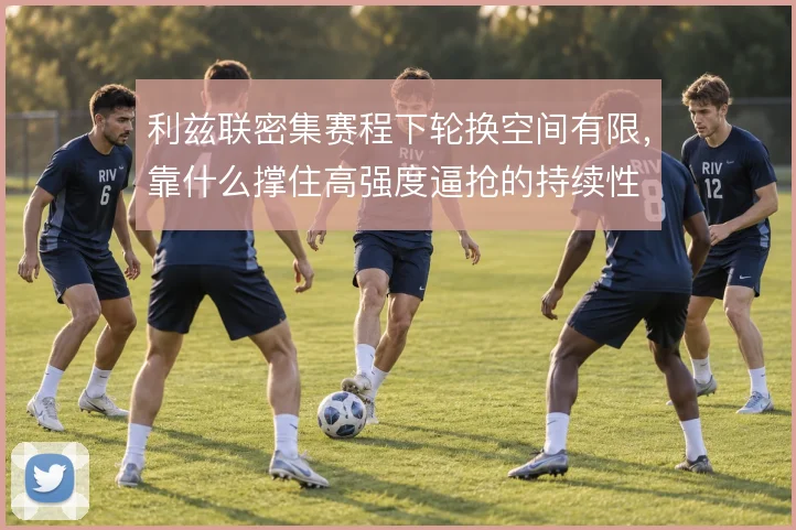 利兹联密集赛程下轮换空间有限,靠什么撑住高强度逼抢的持续性