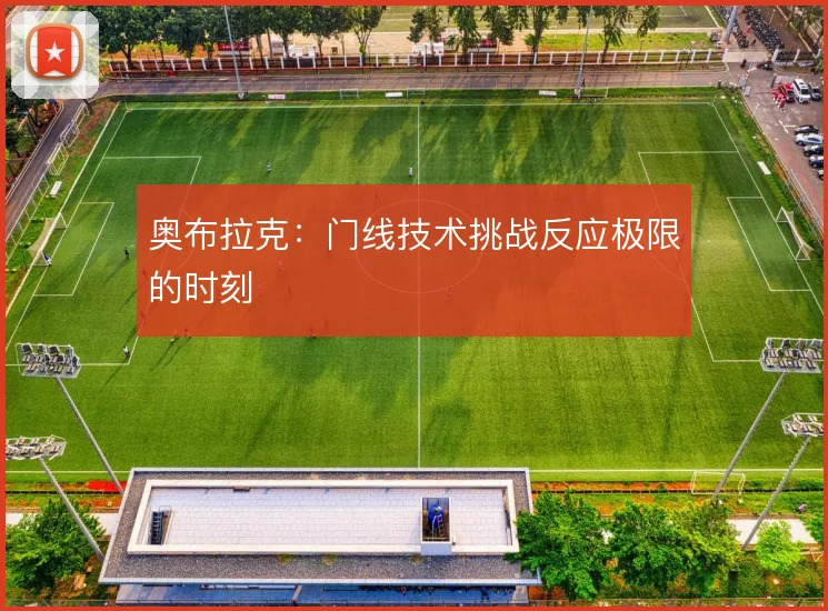 奥布拉克:门线技术挑战反应极限的时刻