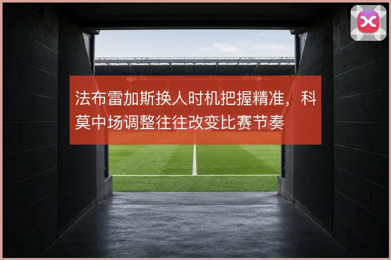 法布雷加斯换人时机把握精准，科莫中场调整往往改变比赛节奏