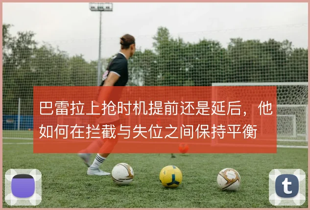 巴雷拉上抢时机提前还是延后,他如何在拦截与失位之间保持平衡