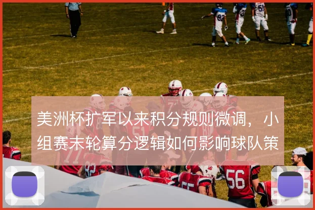美洲杯扩军以来积分规则微调，小组赛末轮算分逻辑如何影响球队策略