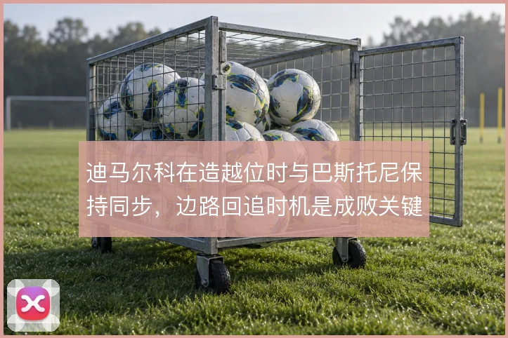 迪马尔科在造越位时与巴斯托尼保持同步,边路回追时机是成败关键