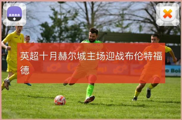 英超十月赫尔城主场迎战布伦特福德
