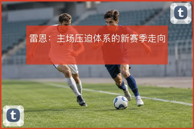 雷恩:主场压迫体系的新赛季走向