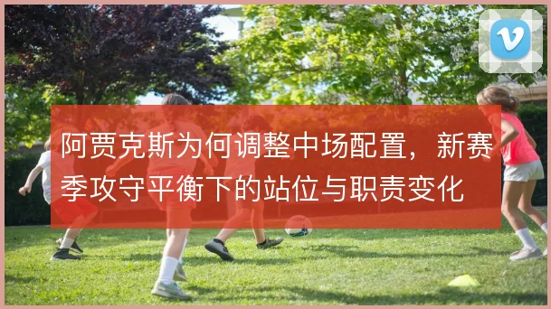 阿贾克斯为何调整中场配置，新赛季攻守平衡下的站位与职责变化