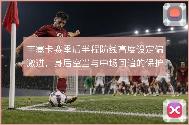 丰塞卡赛季后半程防线高度设定偏激进,身后空当与中场回追的保护关系