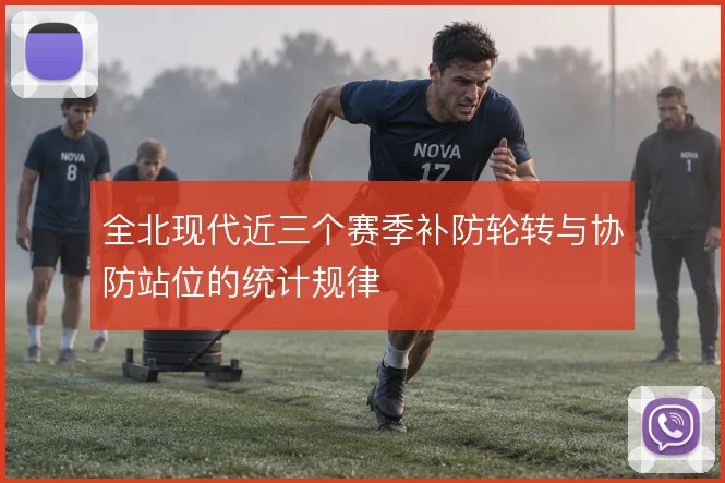 全北现代近三个赛季补防轮转与协防站位的统计规律