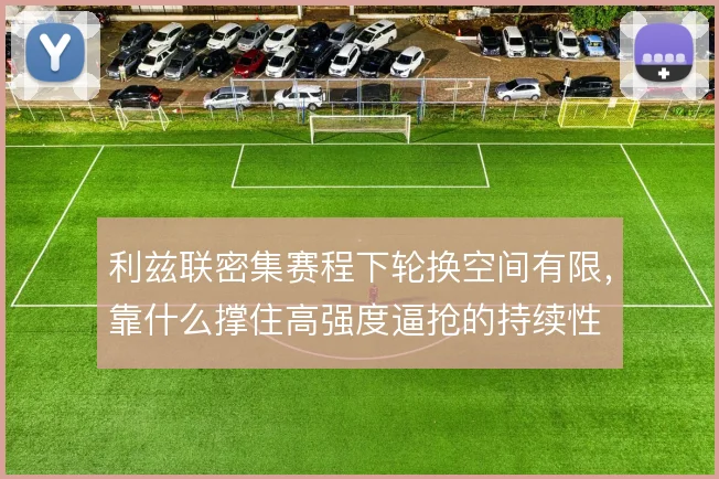 利兹联密集赛程下轮换空间有限,靠什么撑住高强度逼抢的持续性