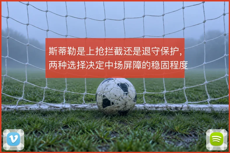 斯蒂勒是上抢拦截还是退守保护，两种选择决定中场屏障的稳固程度