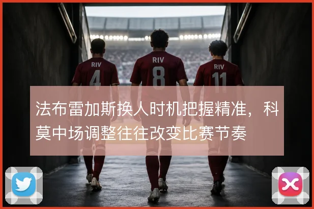 法布雷加斯换人时机把握精准，科莫中场调整往往改变比赛节奏