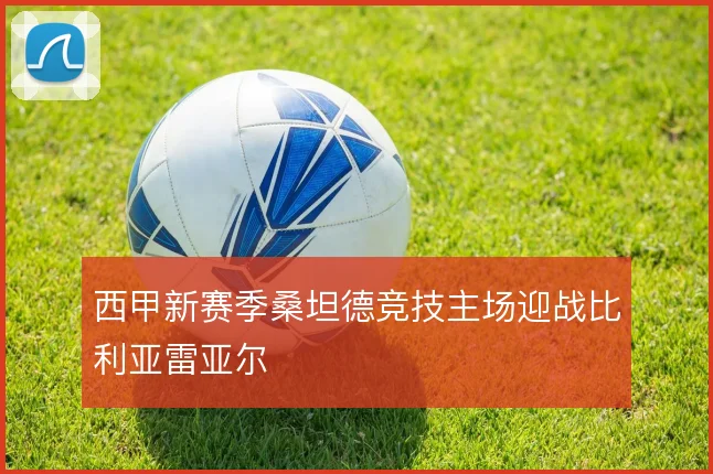 西甲新赛季桑坦德竞技主场迎战比利亚雷亚尔