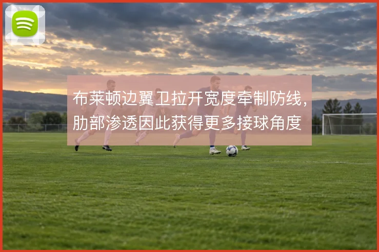 布莱顿边翼卫拉开宽度牵制防线,肋部渗透因此获得更多接球角度