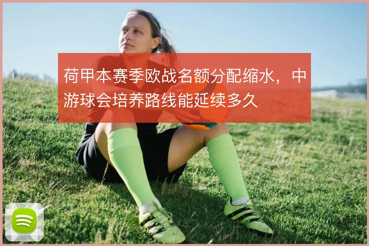 荷甲本赛季欧战名额分配缩水,中游球会培养路线能延续多久