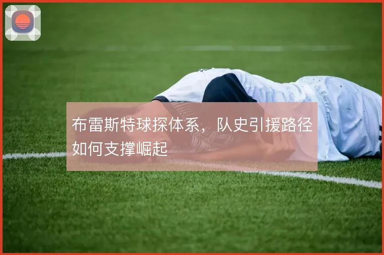布雷斯特球探体系,队史引援路径如何支撑崛起