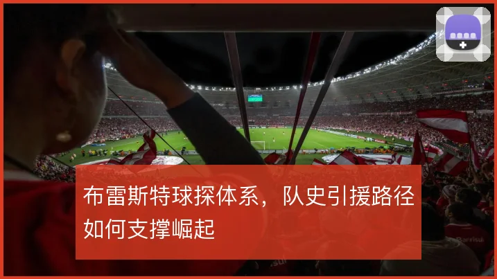 布雷斯特球探体系,队史引援路径如何支撑崛起
