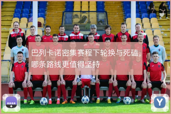 巴列卡诺密集赛程下轮换与死磕,哪条路线更值得坚持