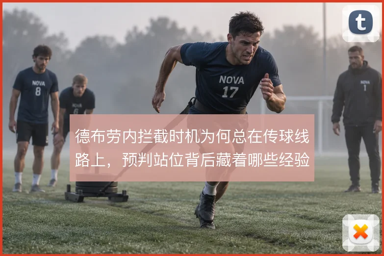德布劳内拦截时机为何总在传球线路上,预判站位背后藏着哪些经验密码
