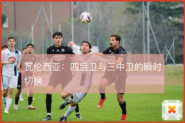 瓦伦西亚:四后卫与三中卫的瞬时切换