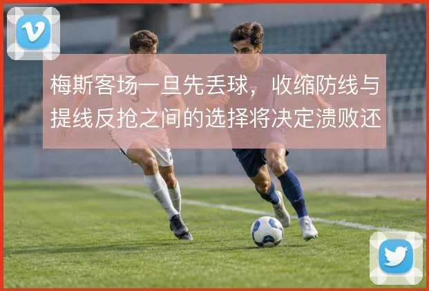 梅斯客场一旦先丢球，收缩防线与提线反抢之间的选择将决定溃败还是咬住