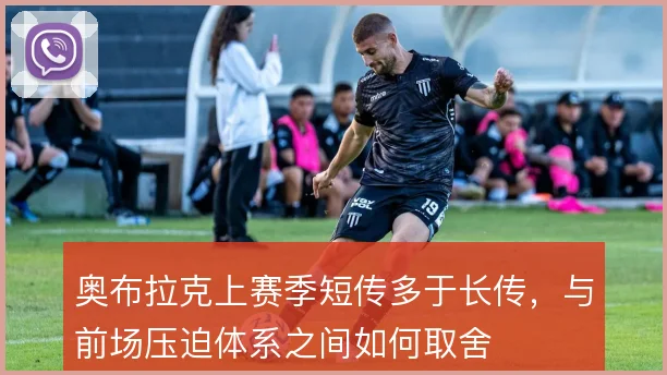 奥布拉克上赛季短传多于长传,与前场压迫体系之间如何取舍