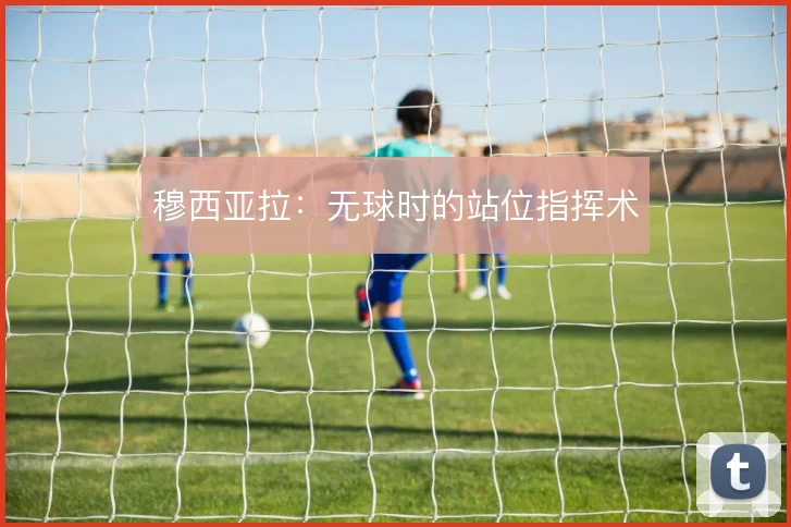 穆西亚拉:无球时的站位指挥术